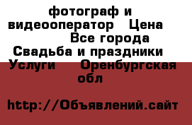 фотограф и  видеооператор › Цена ­ 2 000 - Все города Свадьба и праздники » Услуги   . Оренбургская обл.